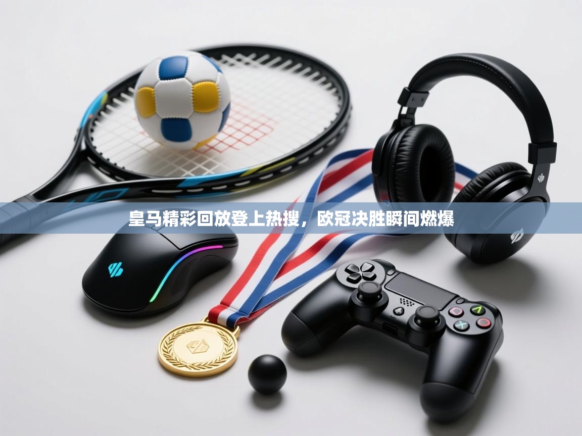 皇马精彩回放登上热搜,欧冠决胜瞬间燃爆 第1张