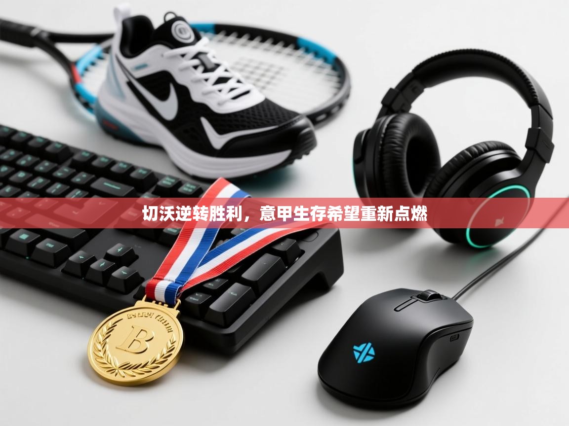 切沃逆转胜利,意甲生存希望重新点燃 第2张