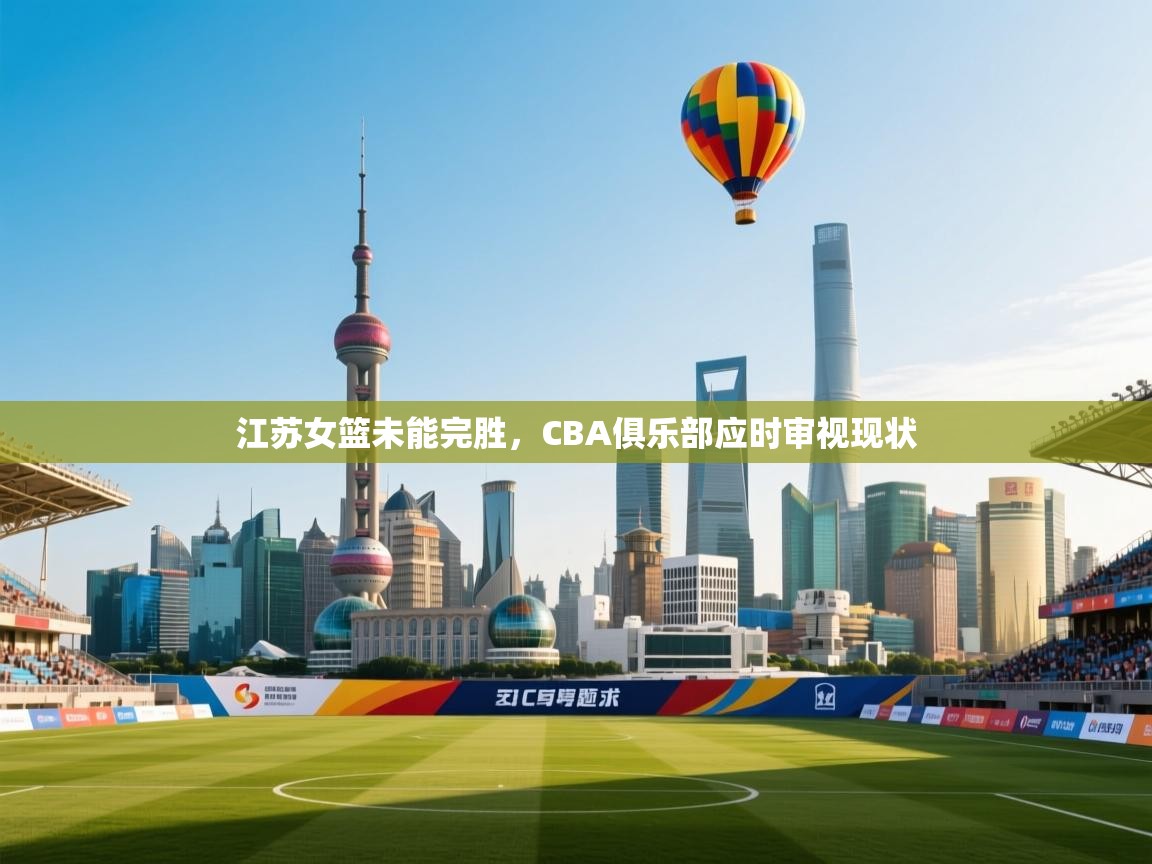 江苏女篮未能完胜,CBA俱乐部应时审视现状 第1张