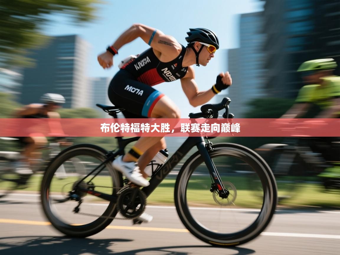 布伦特福特大胜,联赛走向巅峰 第1张