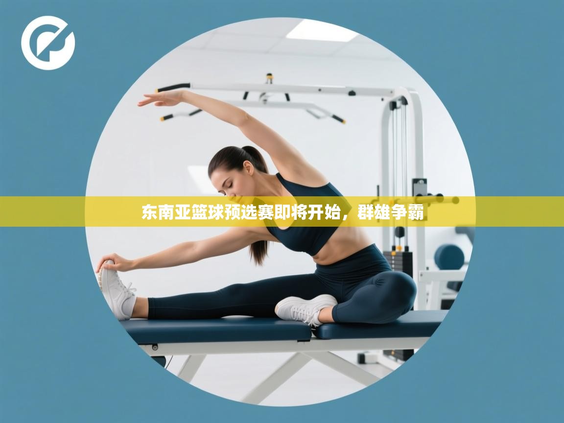 东南亚篮球预选赛即将开始,群雄争霸 第1张