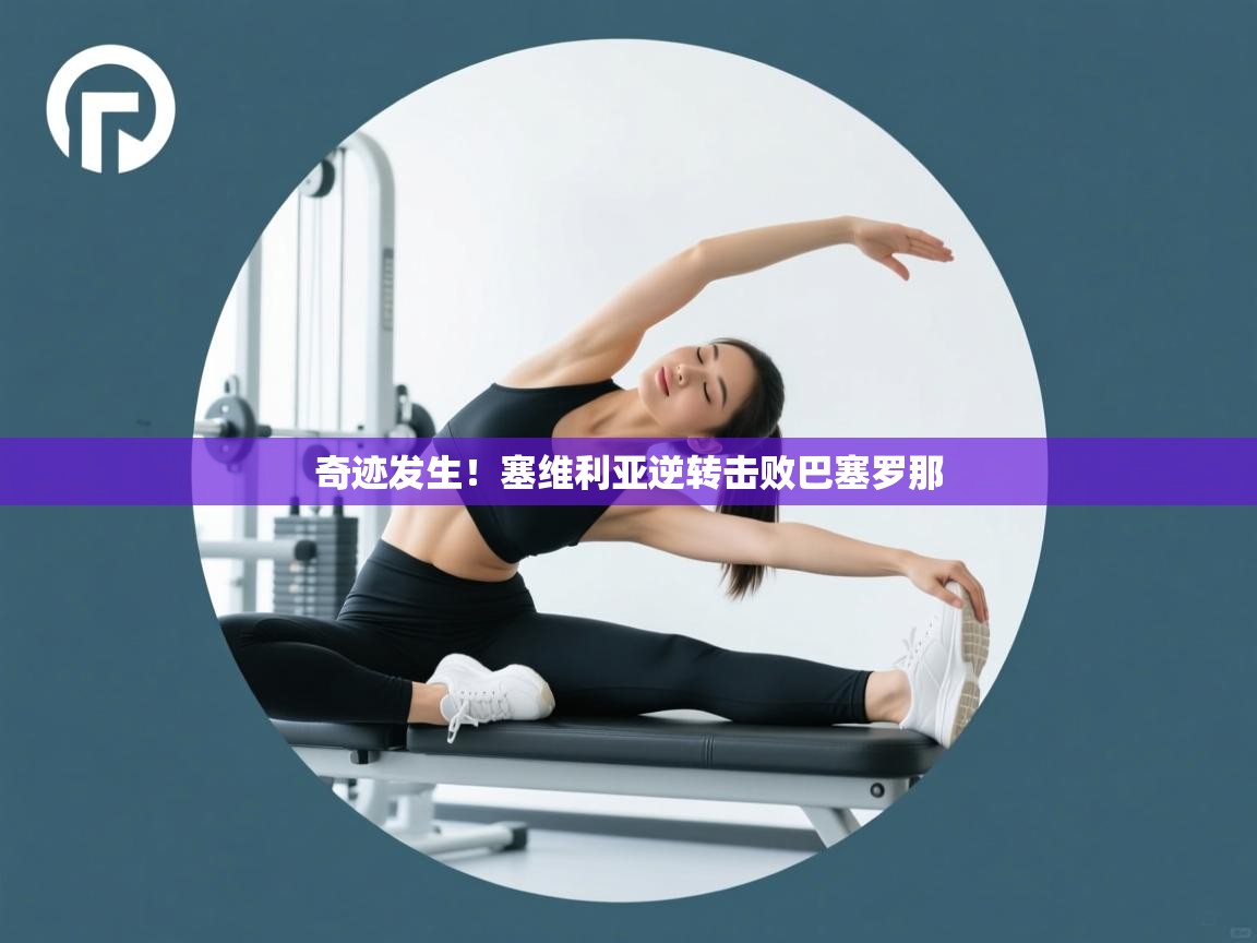 奇迹发生!塞维利亚逆转击败巴塞罗那 第1张