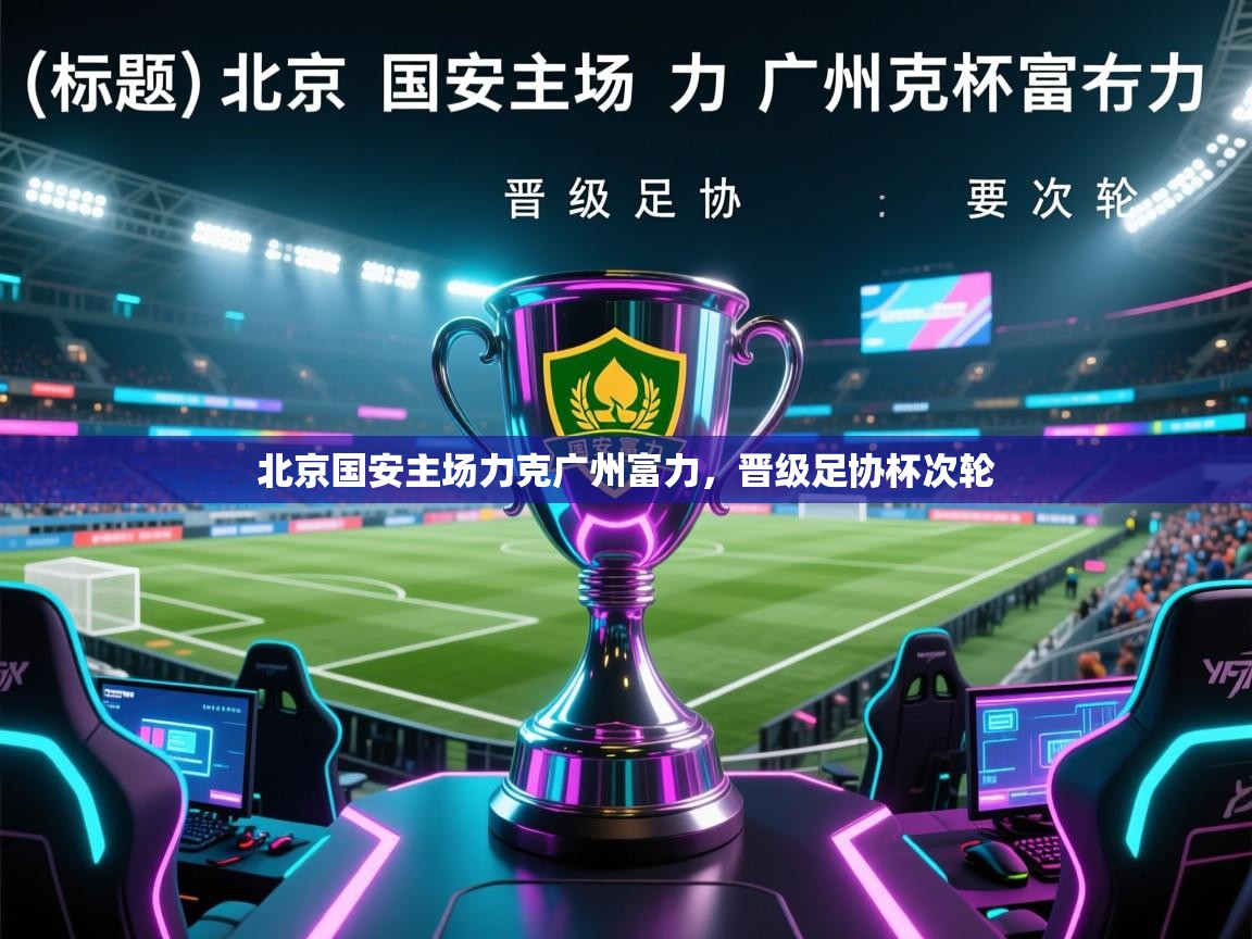 北京国安主场力克广州富力，晋级足协杯次轮  第2张